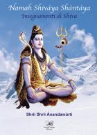 Namah Shiváya Shántáya. Insegnamenti di Shiva di Shrii Shrii Ánandamúrti edito da Il Sole d'Oriente