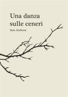 Una danza sulle ceneri. Raccolta di pensieri e poesie di Sara Ambrosi edito da StreetLib