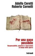 Per una pace possibile. Responsabilità, giustizia e riparazione al tempo delle guerre di Roberto Cornelli, Adolfo Ceretti edito da Feltrinelli
