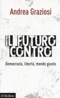 Il futuro contro. Democrazia, libertà, mondo giusto di Andrea Graziosi edito da Il Mulino