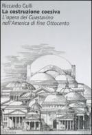 La costruzione coesiva. L'opera dei Guastavino nell'America di fine Ottocento di Riccardo Gulli edito da Marsilio