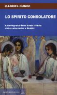 Lo spirito consolatore. L'iconografia della Santa Trinità dalle catacombe a Rublëv di Gabriel Bunge edito da Monasterium