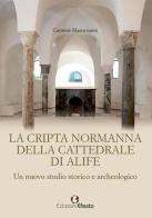 La cripta normanna di Alife. Un nuovo studio storico e archeologico di Carmine Mastroianni edito da Edizioni Efesto