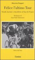 Felice l'ultimo tour. Trionfi, lacrime e classifiche al Tour de France di Maurizio Ruggeri edito da Limina