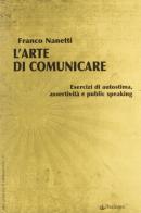 L' arte di comunicare. Esercizi di autostima, assertività e public speaking di Franco Nanetti edito da Pendragon