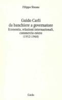 Guido Carli da banchiere a governatore. Economia, relazioni internazioali, commercio estero (1952-1960) di Filippo Sbrana edito da Guida