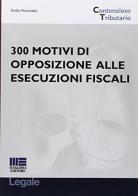 300 motivi di opposizione alle esecuzioni fiscali. Con formulario. di Emilio Ponticello edito da Maggioli Editore