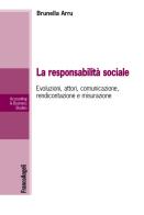La responsabilità sociale. Evoluzioni, attori, comunicazione, rendicontazione e misurazione di Brunella Arru edito da Franco Angeli