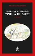 Guillaume Apollinaire: «pietà di me!» di Franco Orlandini edito da Epigrafia