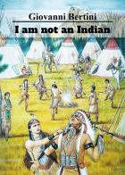 I am not an Indian di Giovanni Bertini edito da Youcanprint