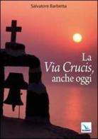La Via Crucis, anche oggi di Salvatore Barbetta edito da Editrice Elledici