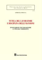 Tutela del lavoratore e disciplina delle mansioni. Innovazioni tecnologiche e vincoli normativi di Loredana Ferluga edito da Giuffrè