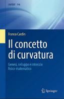 Il concetto di curvatura. Genesi, sviluppo e intreccio fisico-matematico di Franco Cardin edito da Springer Verlag