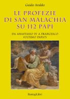 Le profezie di san Malachia su 112 papi. Da Anastasio IV a Francesco (ultimo papa?) di Guido Araldo edito da BastogiLibri