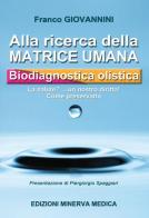 Alla ricerca della matrice umana. Biodiagnostica olistica. La salute? ...un nostro diritto! Come preservarla di Franco Giovannini edito da Minerva Medica