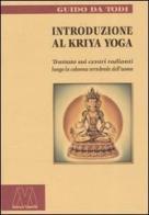 Introduzione al Kriya yoga. Trattato sui centri radianti lungo la colonna vertebrale dell'uomo di Guido Da Todi edito da Marcovalerio