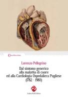Dal sintomo generico alla malattia di cuore ed alla Cardiologia Ospedaliera Pugliese (1782-1980) di Lorenzo Pellegrino edito da Andrea Pacilli Editore