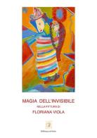 Magia dell'invisibile nella pittura di Floriana Viola di Floriana Viola edito da Biblioteca d'Orfeo