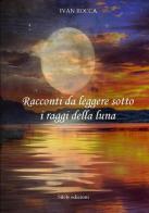 Racconti da leggere sotto i raggi della luna di Ivan Rocca edito da Silele