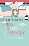 Amiche, lacrime & popcorn al caramello. Una storia di sopravvivenza alla fine del primo amore di Cristina Chiperi edito da Mondadori