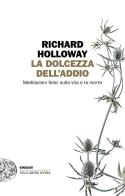 La dolcezza dell'addio. Meditazioni felici sulla vita e la morte di Richard Holloway edito da Einaudi