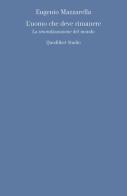 L' uomo che deve rimanere. La «smoralizzazione» del mondo di Eugenio Mazzarella edito da Quodlibet