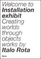 Installation exhibit. Creating worlds through objects di Italo Rota edito da Mondadori Electa
