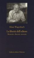 La libertà dell'editore. Memorie, discorsi, stoccate di Klaus Wagenbach edito da Sellerio Editore Palermo