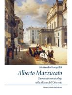 Alberto Mazzucato. Un musicista musicologo nella Milano dell'Ottocento di Alessandra Rampoldi edito da LIM