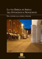 La via Emilia in Imola tra Ottocento e Novecento. Dal centro alla Porta d'Alone di Liliana Vivoli, Gabriele Angelini edito da Angelini Photo Editore