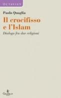 Il crocifisso e l'Islam. Dialogo fra due religioni di Paolo Quaglia edito da Graphe.it