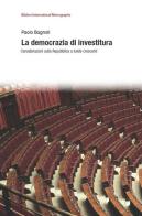 La democrazia di investitura. Considerazioni sulla Repubblica a tutele crescenti di Paolo Bagnoli edito da Biblion