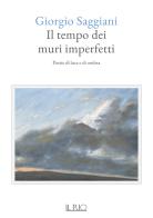 Il tempo dei muri imperfetti. Poesie di luce e di ombra di Giorgio Saggiani edito da Il Rio