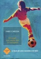 Gli angeli non vanno mai in fuorigioco. La favola del calcio raccontata a mio figlio di Fabio Caressa edito da Mondadori