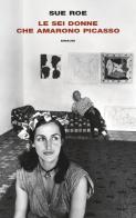 Le sei donne che amarono Picasso di Sue Roe edito da Einaudi