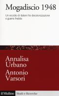 Mogadiscio 1948. Un eccidio di italiani fra decolonizzazione e guerra fredda di Annalisa Urbano, Antonio Varsori edito da Il Mulino