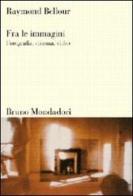 Fra le immagini. Fotografia, cinema, video di Raymond Bellour edito da Mondadori Bruno