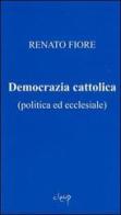 Democrazia cattolica (politica ed ecclesiale) di Renato Fiore edito da CLEUP