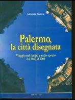 Palermo, la città disegnata. Viaggio nel tempo e nello spazio dal 1860 al 2000 di Salvatore Prescia edito da Editecnica