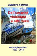 Dell'umanità violentata... e altri versi. Antologia poetica (1992-2015) di Umberto Romano edito da ilmiolibro self publishing