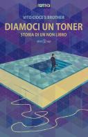 Diamoci un toner. Storia di un non libro di Vito Cioce's Brother edito da Alter Ego