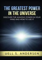 The greatest power in the universe. Discover the amazing power in your mind and how to use it. Ediz. integrale di Uell Stanley Andersen edito da StreetLib