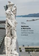 Nettuno e Mercurio. Il volto di Trieste nell'800 tra miti e simboli. Ediz. illustrata di Paolo Possamai edito da Marsilio Arte
