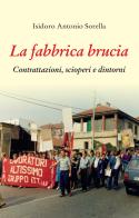 La fabbrica brucia. Contrattazioni, scioperi e dintorni di Isidoro Antonio Sorella edito da Editrice Tipografia Baima-Ronchetti