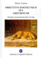 Obiettivo zootecnico sul greyhound. Hunting coursing racing show pet dog. Ediz. illustrata di Mario Canton edito da Crepaldi