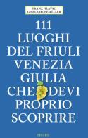 111 luoghi del Friuli Venezia Giulia che devi proprio scoprire di Franz Hlavac, Gisela Hopfmüller edito da Emons Edizioni