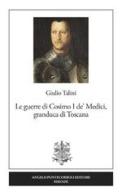 Le guerre di Cosimo I de' Medici, granduca di Toscana. Nuova ediz. di Giulio Talini edito da Pontecorboli Editore