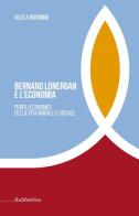 Bernard Lonergan e l'economia. Profili economici della vita morale e sociale - di Nicola Rotundo edito da Rubbettino