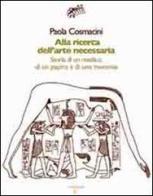 Alla ricerca dell'arte necessaria. Storia di un medico, di un papiro e di una mummia di Paola Cosmacini edito da Iacobellieditore