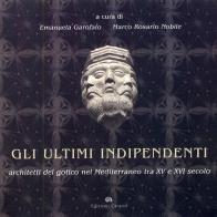 Gli ultimi indipendenti. Architetti del gotico nel Mediterraneo tra XV e XVI secolo. Ediz. illustrata di Emanuela Garofalo, Marco R. Nobile edito da Edizioni Caracol